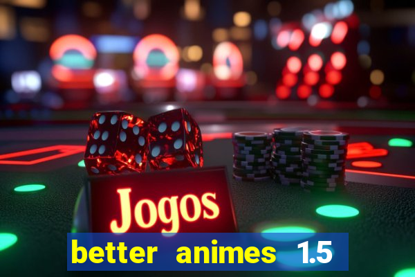 better animes 1.5 apk download